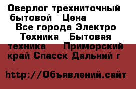 Оверлог трехниточный, бытовой › Цена ­ 2 800 - Все города Электро-Техника » Бытовая техника   . Приморский край,Спасск-Дальний г.